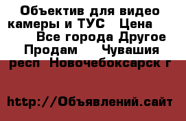 Объектив для видео камеры и ТУС › Цена ­ 8 000 - Все города Другое » Продам   . Чувашия респ.,Новочебоксарск г.